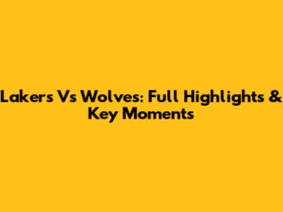 Lakers Vs Wolves: Full Highlights & Key Moments
