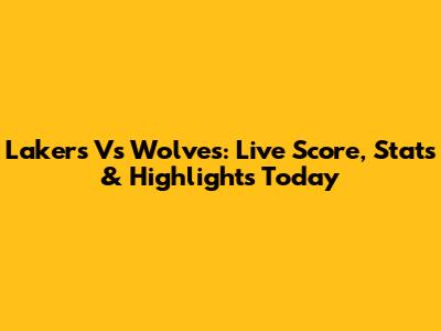 Lakers Vs Wolves: Live Score, Stats & Highlights Today