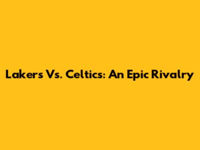 Lakers Vs. Celtics: An Epic Rivalry
