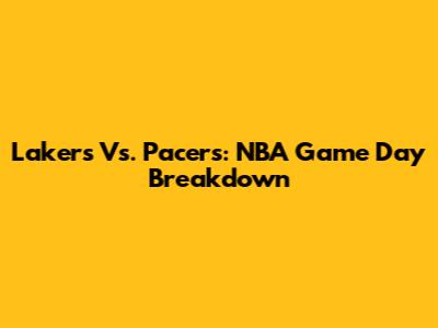 Lakers Vs. Pacers: NBA Game Day Breakdown