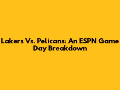 Lakers Vs. Pelicans: An ESPN Game Day Breakdown