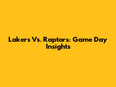 Lakers Vs. Raptors: Game Day Insights