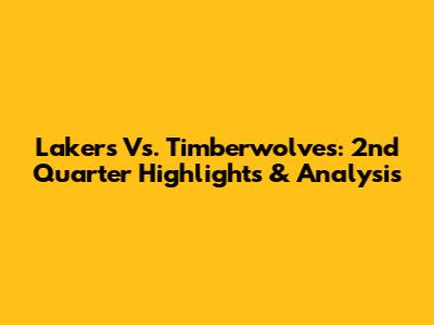 Lakers Vs. Timberwolves: 2nd Quarter Highlights & Analysis