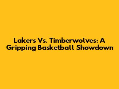Lakers Vs. Timberwolves: A Gripping Basketball Showdown