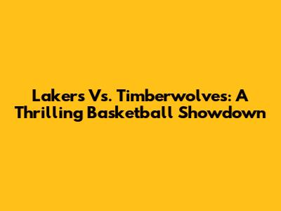 Lakers Vs. Timberwolves: A Thrilling Basketball Showdown