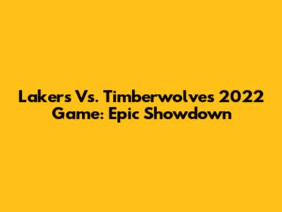 Lakers Vs. Timberwolves 2022 Game: Epic Showdown