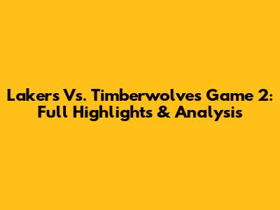 Lakers Vs. Timberwolves Game 2: Full Highlights & Analysis