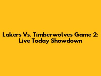 Lakers Vs. Timberwolves Game 2: Live Today Showdown