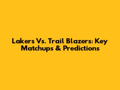 Lakers Vs. Trail Blazers: Key Matchups & Predictions