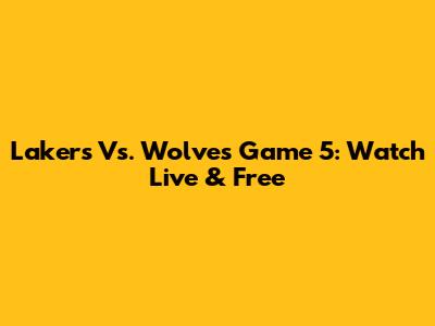Lakers Vs. Wolves Game 5: Watch Live & Free