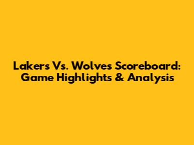 Lakers Vs. Wolves Scoreboard: Game Highlights & Analysis