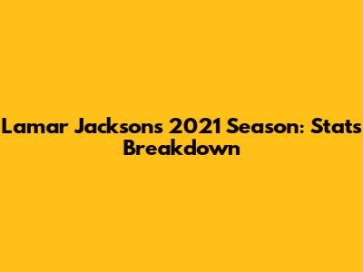 Lamar Jackson's 2021 Season: Stats Breakdown