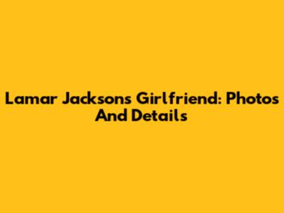 Lamar Jackson's Girlfriend: Photos And Details