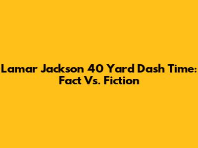 Lamar Jackson 40 Yard Dash Time: Fact Vs. Fiction