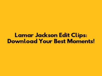 Lamar Jackson Edit Clips: Download Your Best Moments!