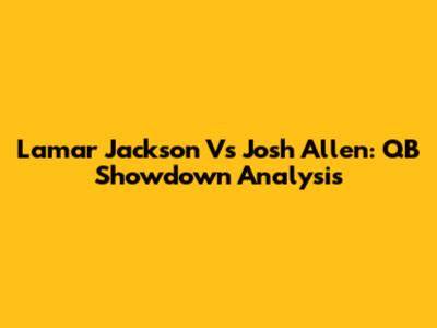 Lamar Jackson Vs Josh Allen: QB Showdown Analysis