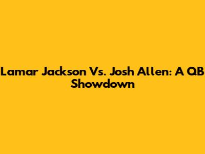 Lamar Jackson Vs. Josh Allen: A QB Showdown