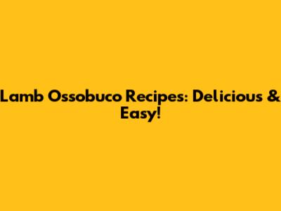 Lamb Ossobuco Recipes: Delicious & Easy!