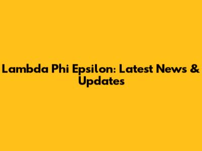 Lambda Phi Epsilon: Latest News & Updates