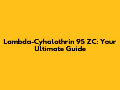 Lambda-Cyhalothrin 95 ZC: Your Ultimate Guide