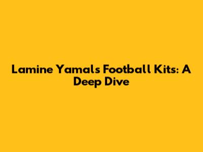 Lamine Yamal's Football Kits: A Deep Dive