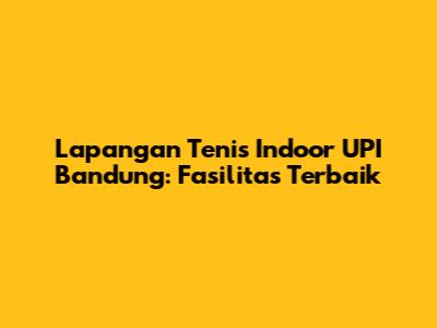 Lapangan Tenis Indoor UPI Bandung: Fasilitas Terbaik