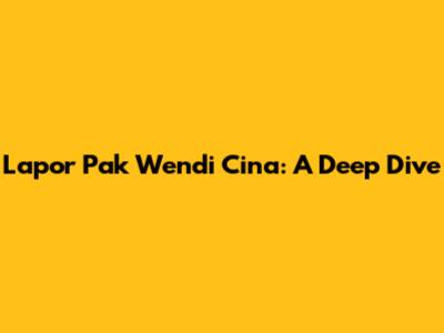 Lapor Pak Wendi Cina: A Deep Dive