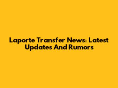 Laporte Transfer News: Latest Updates And Rumors