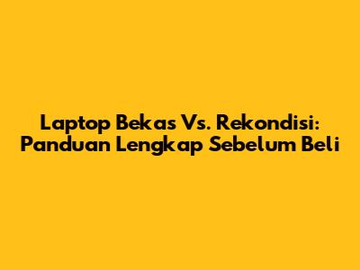 Laptop Bekas Vs. Rekondisi: Panduan Lengkap Sebelum Beli