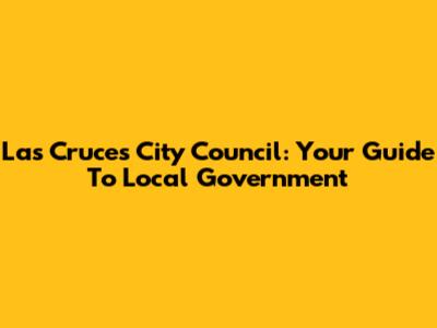 Las Cruces City Council: Your Guide To Local Government