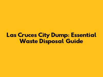 Las Cruces City Dump: Essential Waste Disposal Guide