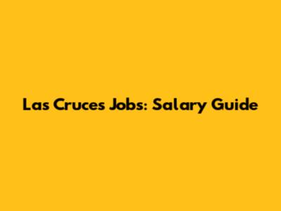 Las Cruces Jobs: Salary Guide
