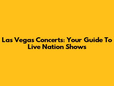 Las Vegas Concerts: Your Guide To Live Nation Shows