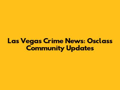 Las Vegas Crime News: Osclass Community Updates
