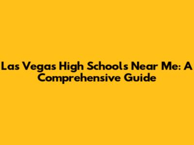 Las Vegas High Schools Near Me: A Comprehensive Guide