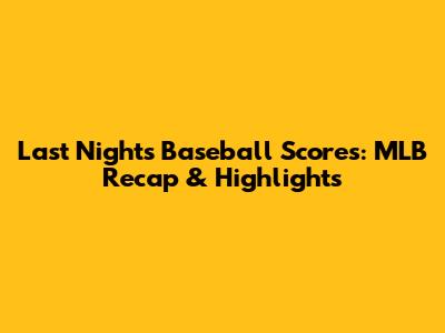 Last Night's Baseball Scores: MLB Recap & Highlights