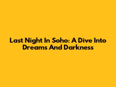 Last Night In Soho: A Dive Into Dreams And Darkness