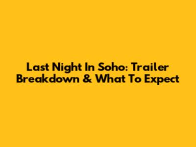 Last Night In Soho: Trailer Breakdown & What To Expect