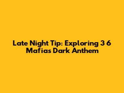 Late Night Tip: Exploring 3 6 Mafia's Dark Anthem