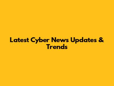 Latest Cyber News Updates & Trends