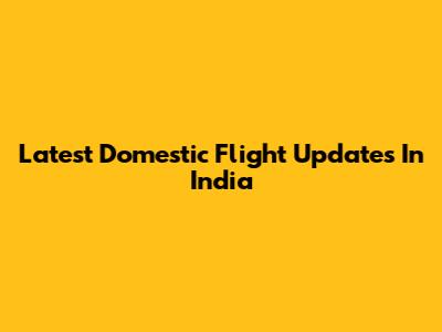 Latest Domestic Flight Updates In India