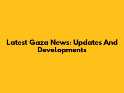 Latest Gaza News: Updates And Developments