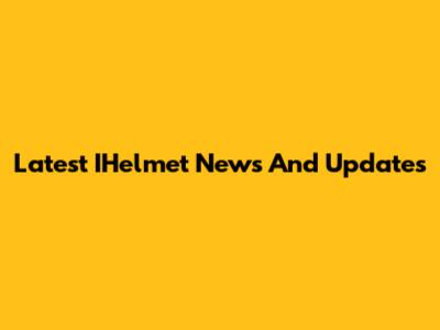 Latest IHelmet News And Updates