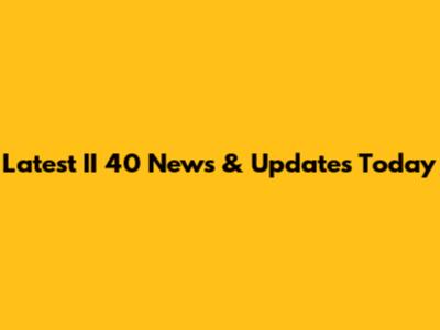 Latest II 40 News & Updates Today