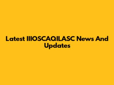 Latest IIIOSCAQILASC News And Updates