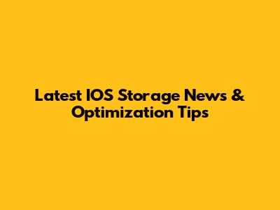 Latest IOS Storage News & Optimization Tips