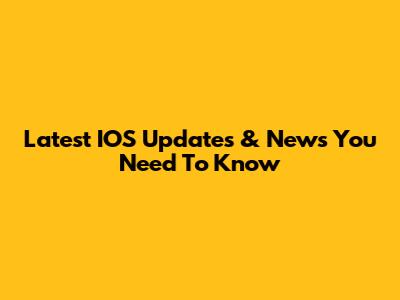 Latest IOS Updates & News You Need To Know