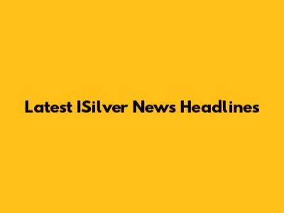 Latest ISilver News Headlines