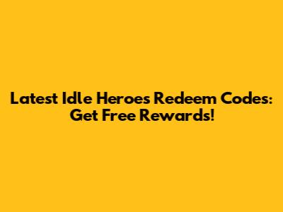 Latest Idle Heroes Redeem Codes: Get Free Rewards!