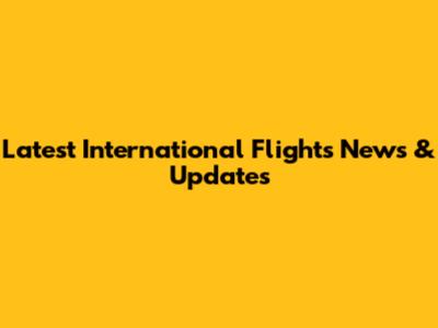 Latest International Flights News & Updates
